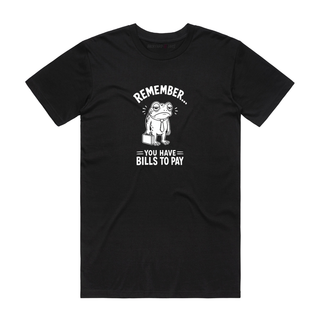 Remember You Have Bills To Pay - Funny T-Shirt - Black