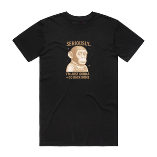 Seriously...I'm Just Gonna Go Back Home - Funny T-Shirt - Black