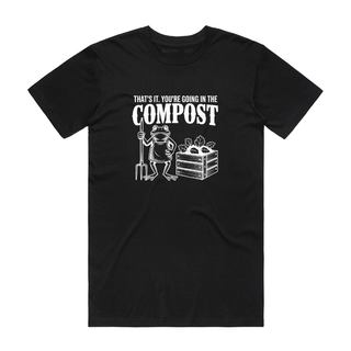 That's It. You're Going In The Compost - Funny T-Shirt - Black