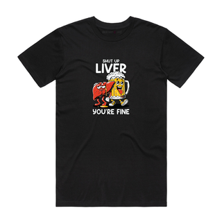 Shut Up Liver You're Fine - Funny T-Shirt - Black