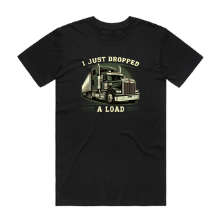 I Just Dropped A Load - Funny T-Shirt - Black