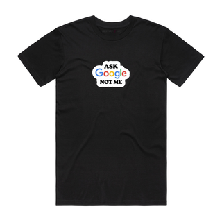 Ask Google Not Me - Slogan T-Shirt - Black